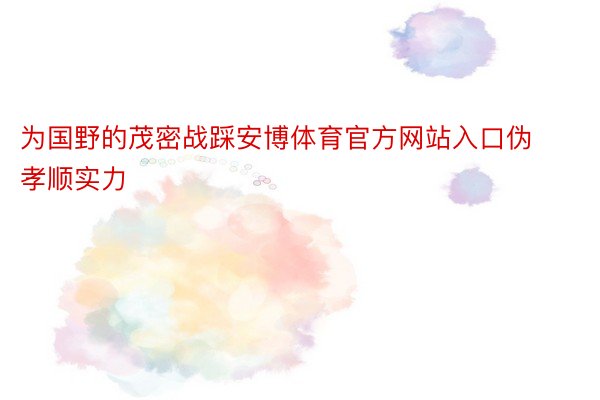 为国野的茂密战踩安博体育官方网站入口伪孝顺实力