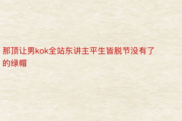 那顶让男kok全站东讲主平生皆脱节没有了的绿帽