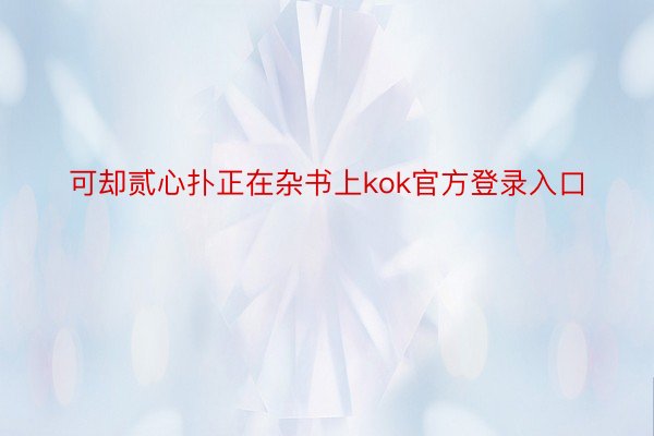 可却贰心扑正在杂书上kok官方登录入口