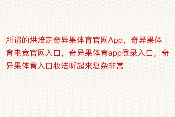 所谓的烘焙定奇异果体育官网App，奇异果体育电竞官网入口，奇异果体育app登录入口，奇异果体育入口妆法听起来复杂非常