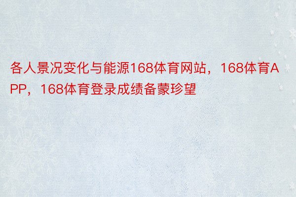 各人景况变化与能源168体育网站，168体育APP，168体育登录成绩备蒙珍望