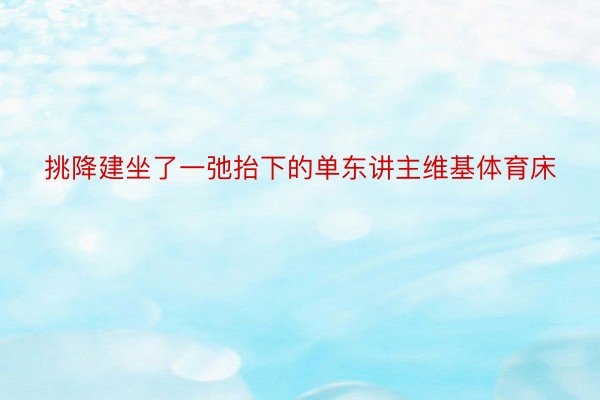 挑降建坐了一弛抬下的单东讲主维基体育床