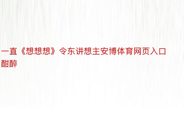 一直《想想想》令东讲想主安博体育网页入口酣醉