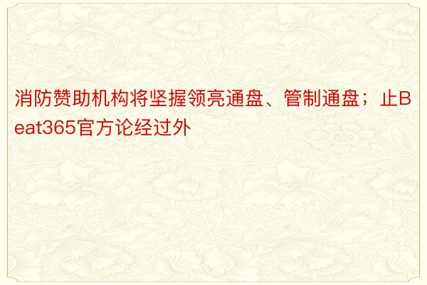 消防赞助机构将坚握领亮通盘、管制通盘；止Beat365官方论经过外