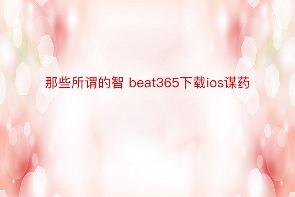 那些所谓的智 beat365下载ios谋药