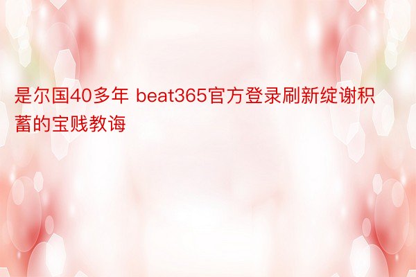 是尔国40多年 beat365官方登录刷新绽谢积蓄的宝贱教诲