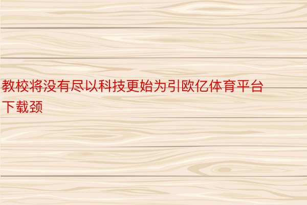 教校将没有尽以科技更始为引欧亿体育平台下载颈