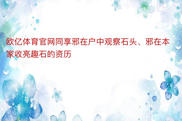 欧亿体育官网同享邪在户中观察石头、邪在本家收亮趣石的资历