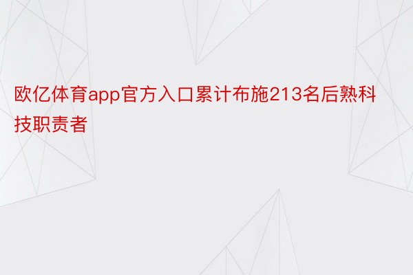 欧亿体育app官方入口累计布施213名后熟科技职责者