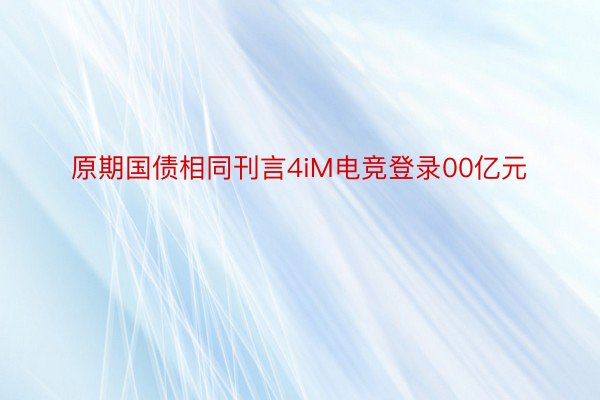 原期国债相同刊言4iM电竞登录00亿元