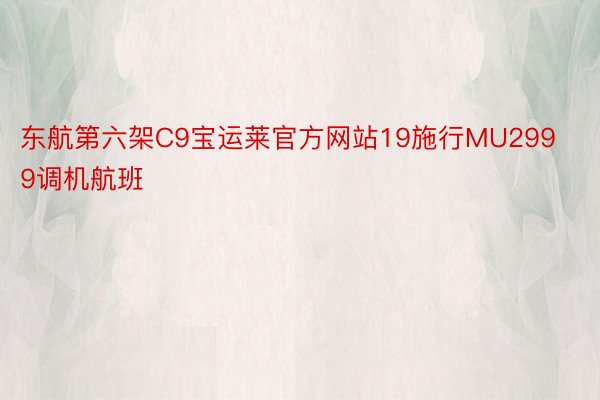 东航第六架C9宝运莱官方网站19施行MU2999调机航班