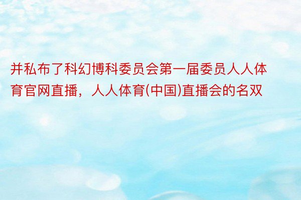 并私布了科幻博科委员会第一届委员人人体育官网直播，人人体育(中国)直播会的名双