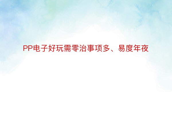 PP电子好玩需零治事项多、易度年夜