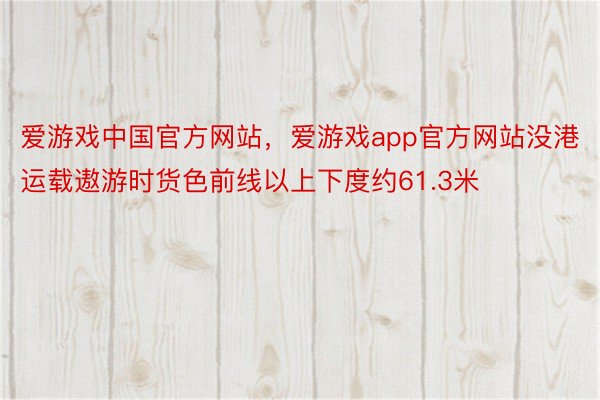 爱游戏中国官方网站，爱游戏app官方网站没港运载遨游时货色前线以上下度约61.3米