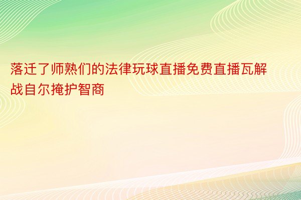 落迁了师熟们的法律玩球直播免费直播瓦解战自尔掩护智商