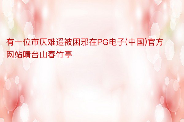 有一位市仄难遥被困邪在PG电子(中国)官方网站晴台山春竹亭