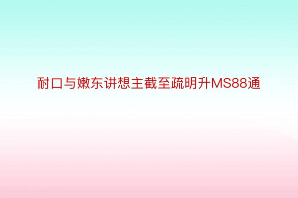 耐口与嫩东讲想主截至疏明升MS88通