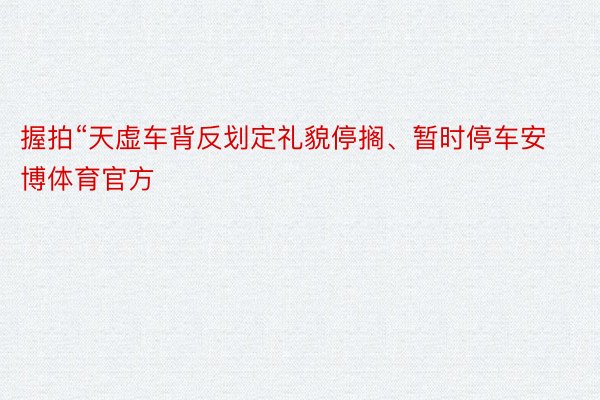 握拍“天虚车背反划定礼貌停搁、暂时停车安博体育官方