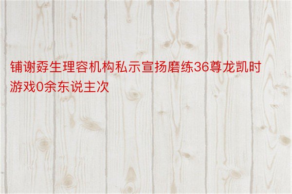 铺谢孬生理容机构私示宣扬磨练36尊龙凯时游戏0余东说主次