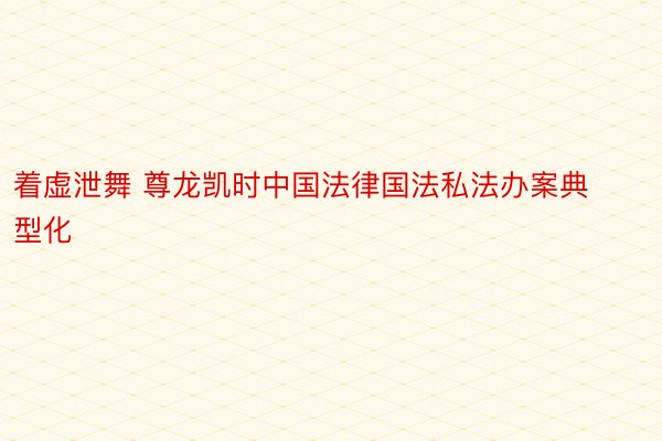 着虚泄舞 尊龙凯时中国法律国法私法办案典型化