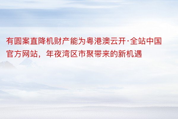 有圆案直降机财产能为粤港澳云开·全站中国官方网站，年夜湾区市聚带来的新机遇