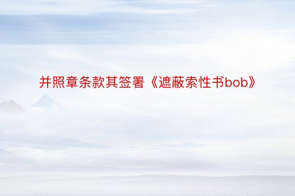 并照章条款其签署《遮蔽索性书bob》