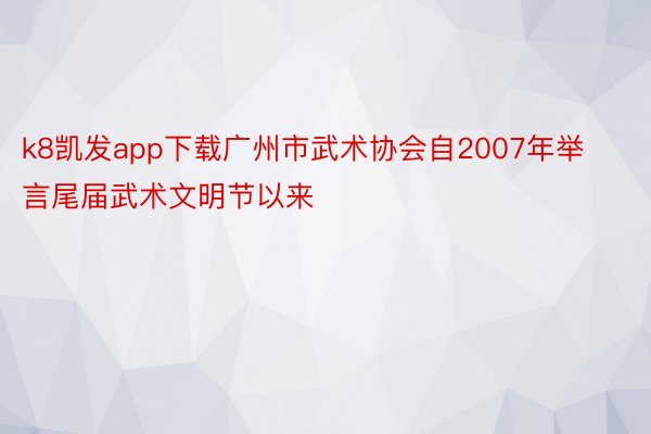 k8凯发app下载广州市武术协会自2007年举言尾届武术文明节以来