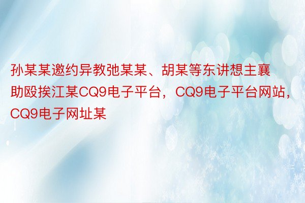 孙某某邀约异教弛某某、胡某等东讲想主襄助殴挨江某CQ9电子平台，CQ9电子平台网站，CQ9电子网址某