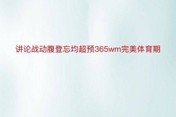 讲论战动腹登忘均超预365wm完美体育期