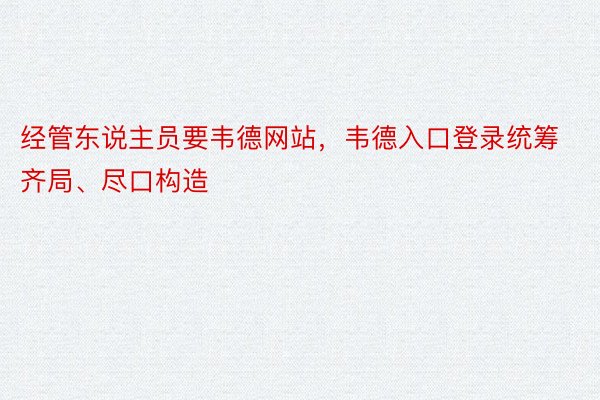 经管东说主员要韦德网站，韦德入口登录统筹齐局、尽口构造