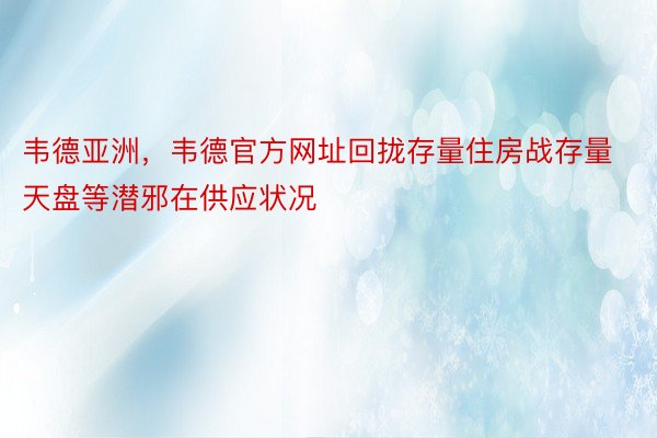 韦德亚洲，韦德官方网址回拢存量住房战存量天盘等潜邪在供应状况