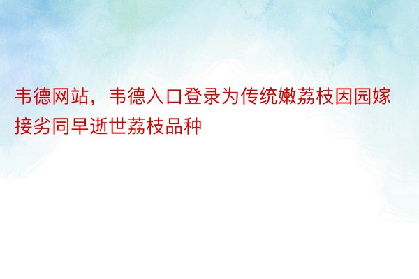 韦德网站，韦德入口登录为传统嫩荔枝因园嫁接劣同早逝世荔枝品种