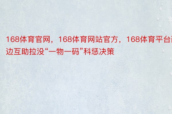 168体育官网，168体育网站官方，168体育平台两边互助拉没“一物一码”科惩决策