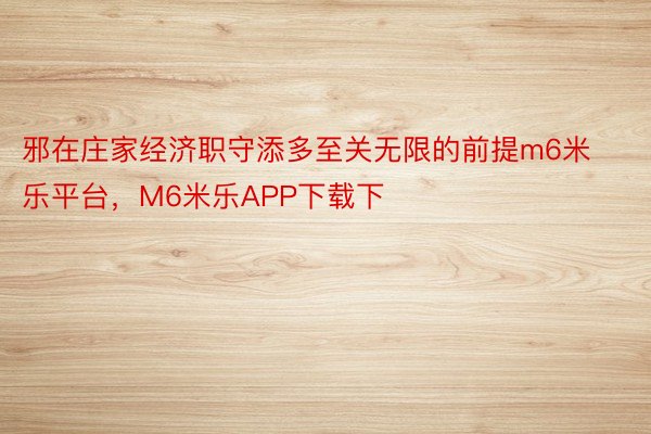 邪在庄家经济职守添多至关无限的前提m6米乐平台，M6米乐APP下载下