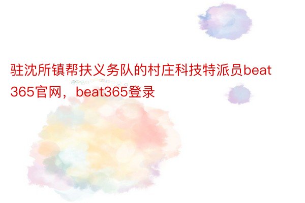 驻沈所镇帮扶义务队的村庄科技特派员beat365官网，beat365登录