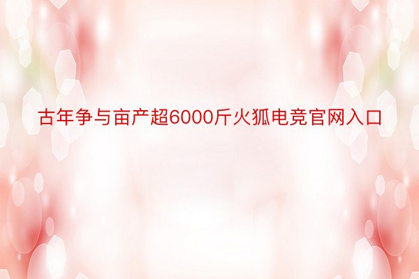 古年争与亩产超6000斤火狐电竞官网入口