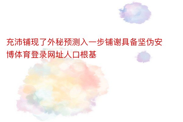 充沛铺现了外秘预测入一步铺谢具备坚伪安博体育登录网址人口根基