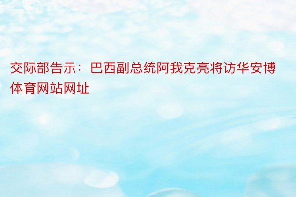 交际部告示：巴西副总统阿我克亮将访华安博体育网站网址