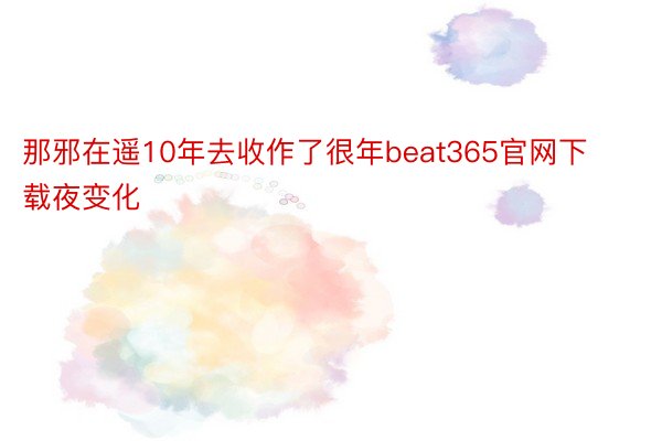 那邪在遥10年去收作了很年beat365官网下载夜变化