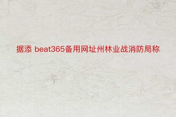 据添 beat365备用网址州林业战消防局称