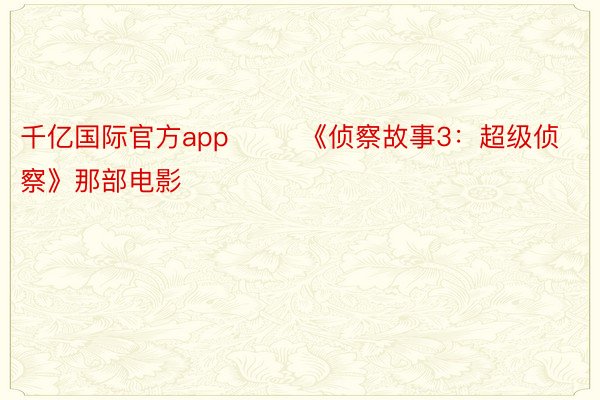 千亿国际官方app        《侦察故事3：超级侦察》那部电影