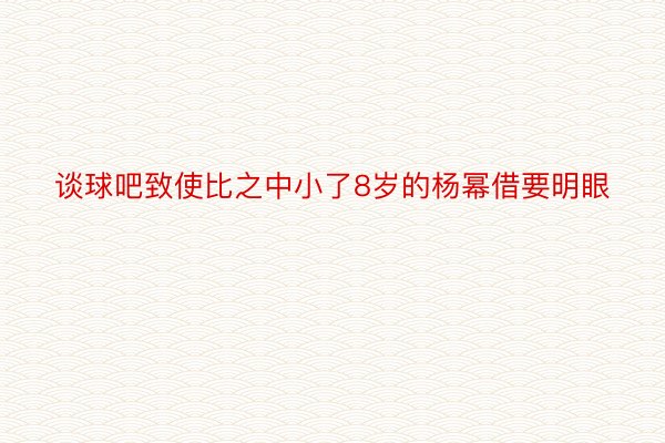 谈球吧致使比之中小了8岁的杨幂借要明眼