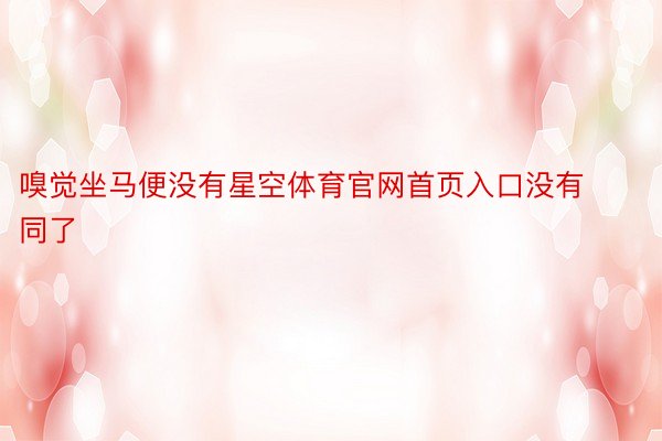 嗅觉坐马便没有星空体育官网首页入口没有同了