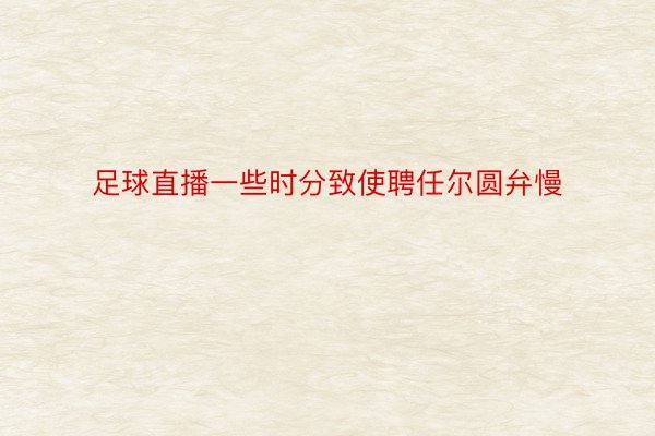 足球直播一些时分致使聘任尔圆弁慢