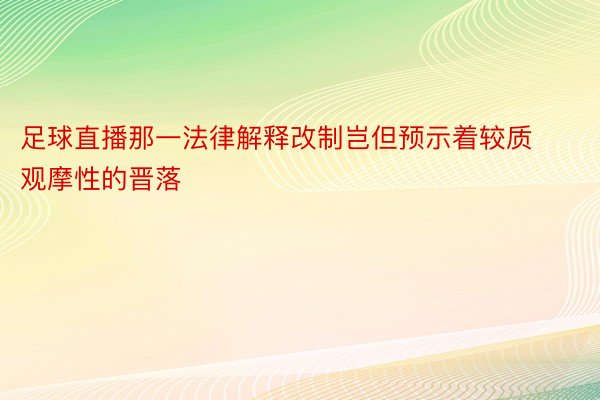 足球直播那一法律解释改制岂但预示着较质观摩性的晋落