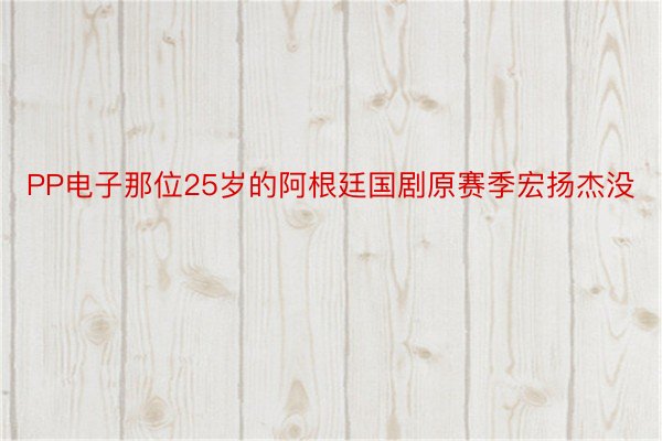 PP电子那位25岁的阿根廷国剧原赛季宏扬杰没