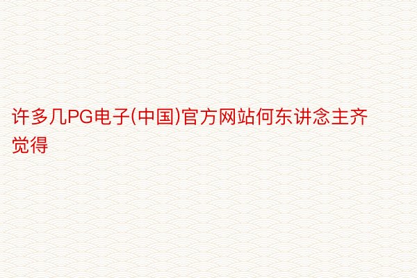 许多几PG电子(中国)官方网站何东讲念主齐觉得