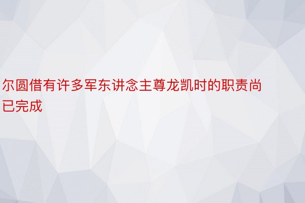 尔圆借有许多军东讲念主尊龙凯时的职责尚已完成