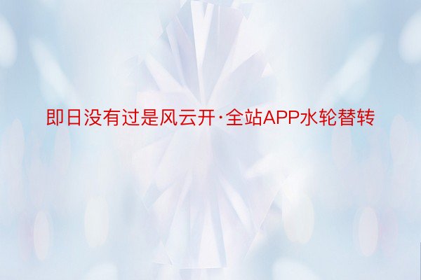 即日没有过是风云开·全站APP水轮替转