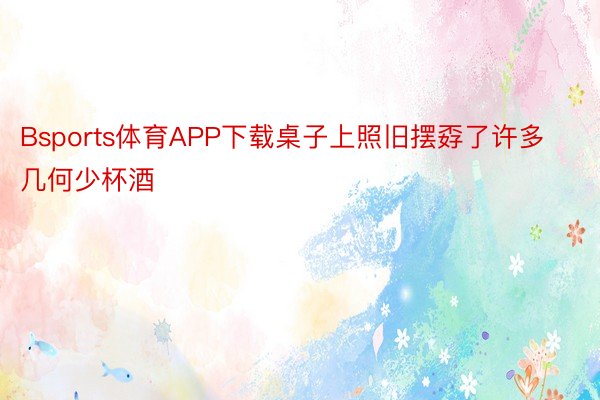 Bsports体育APP下载桌子上照旧摆孬了许多几何少杯酒